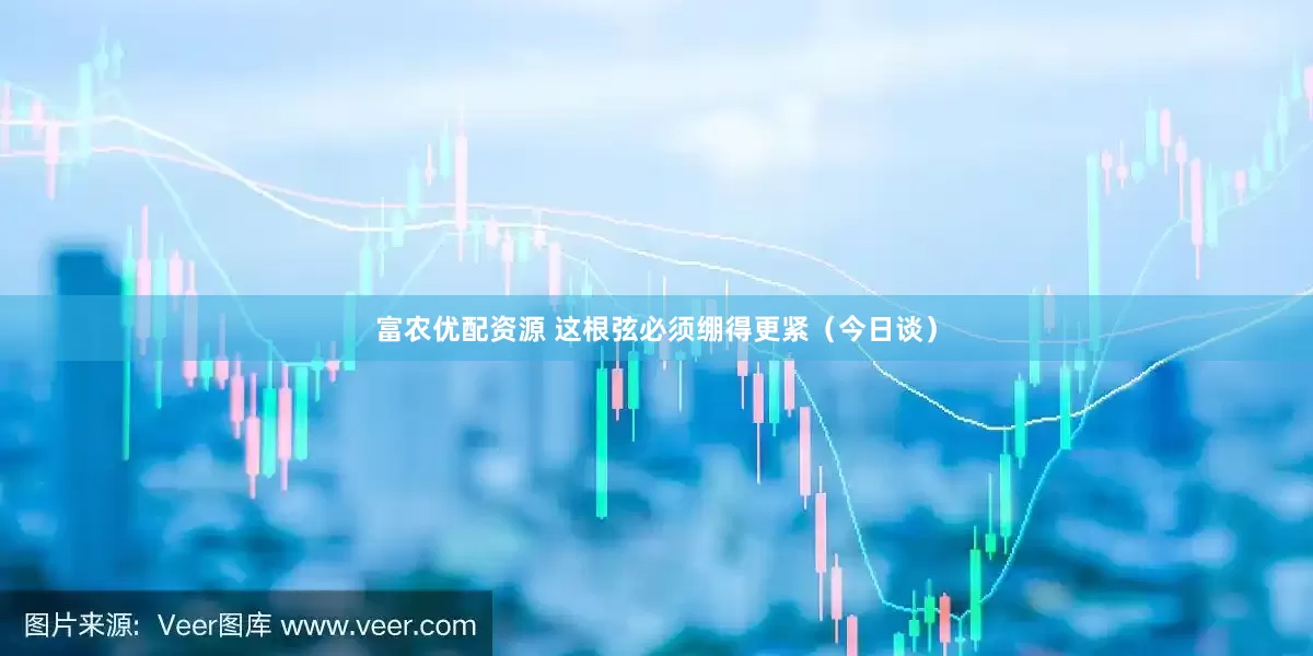 富农优配资源 这根弦必须绷得更紧（今日谈）