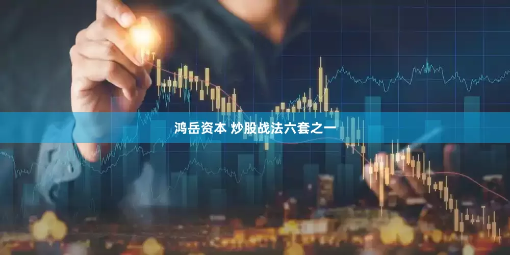 鸿岳资本 炒股战法六套之一