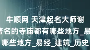 牛顺网 天津起名大师谢咏~天津著名的寺庙都有哪些地方_易经_建筑_历史