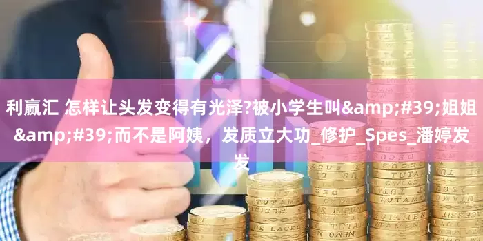 利赢汇 怎样让头发变得有光泽?被小学生叫&#39;姐姐&#39;而不是阿姨，发质立大功_修护_Spes_潘婷发