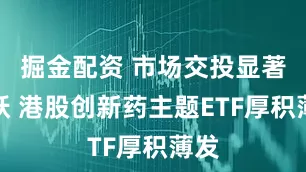 掘金配资 市场交投显著活跃 港股创新药主题ETF厚积薄发