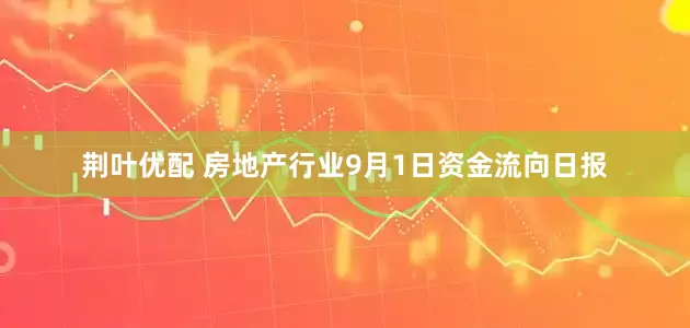 荆叶优配 房地产行业9月1日资金流向日报