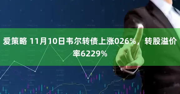 爱策略 11月10日韦尔转债上涨026%，转股溢价率6229%